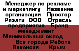 Менеджер по рекламе и маркетингу › Название организации ­ Простор-Риэлти, ООО › Отрасль предприятия ­ Брэнд-менеджмент › Минимальный оклад ­ 70 000 - Все города Работа » Вакансии   . Крым,Северная